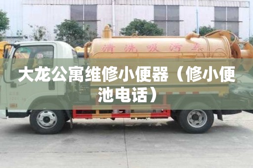 大龍公寓維修小便器（修小便池電話(huà)）