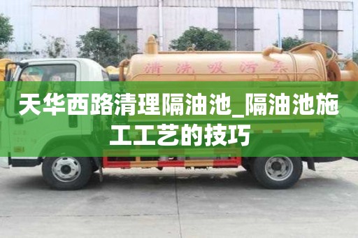 天華西路清理隔油池_隔油池施工工藝的技巧