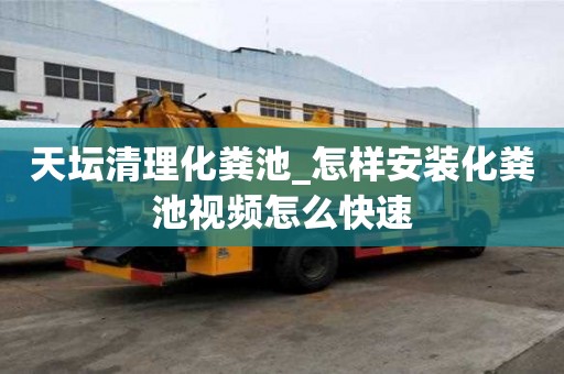 天壇清理化糞池_怎樣安裝化糞池視頻怎么快速