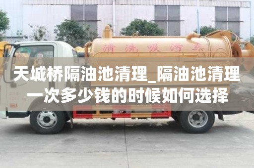 天城橋隔油池清理_隔油池清理一次多少錢的時候如何選擇