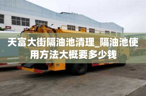 天富大街隔油池清理_隔油池使用方法大概要多少錢