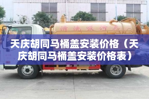天慶胡同馬桶蓋安裝價格（天慶胡同馬桶蓋安裝價格表）