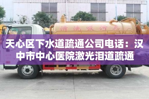 天心區(qū)下水道疏通公司電話：漢中市中心醫(yī)院激光淚道疏通