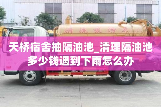 天橋宿舍抽隔油池_清理隔油池多少錢遇到下雨怎么辦