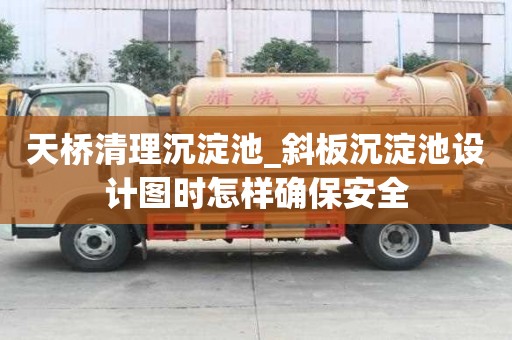 天橋清理沉淀池_斜板沉淀池設計圖時怎樣確保安全