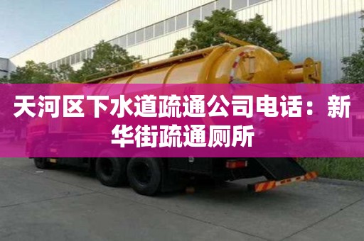 天河區下水道疏通公司電話：新華街疏通廁所