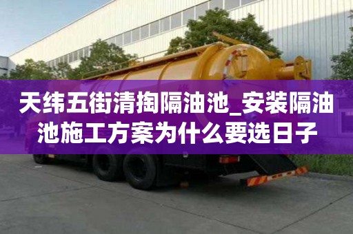 天緯五街清掏隔油池_安裝隔油池施工方案為什么要選日子