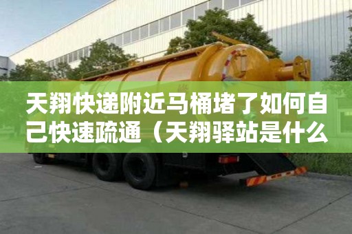 天翔快遞附近馬桶堵了如何自己快速疏通（天翔驛站是什么快遞）