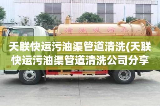 天聯快運污油渠管道清洗(天聯快運污油渠管道清洗公司分享)