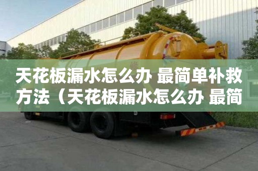 天花板漏水怎么辦 最簡單補救方法（天花板漏水怎么辦 最簡單補救方法,第二天發）