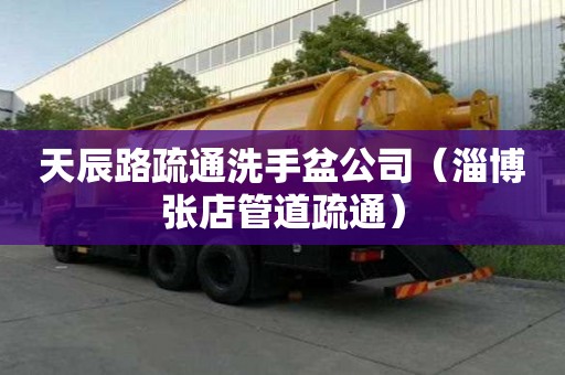 天辰路疏通洗手盆公司（淄博張店管道疏通）