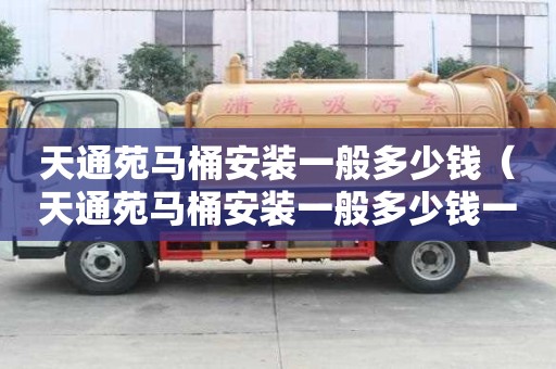 天通苑馬桶安裝一般多少錢（天通苑馬桶安裝一般多少錢一個(gè)）