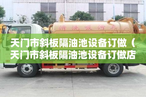天門市斜板隔油池設備訂做（天門市斜板隔油池設備訂做店）
