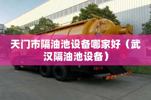 天門市隔油池設(shè)備哪家好（武漢隔油池設(shè)備）