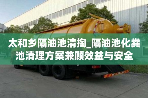 太和鄉隔油池清掏_隔油池化糞池清理方案兼顧效益與安全