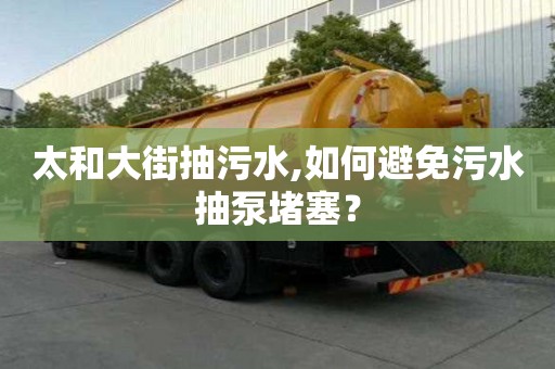 太和大街抽污水,如何避免污水抽泵堵塞？