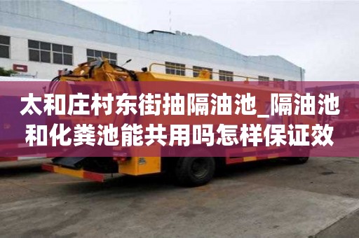 太和莊村東街抽隔油池_隔油池和化糞池能共用嗎怎樣保證效率