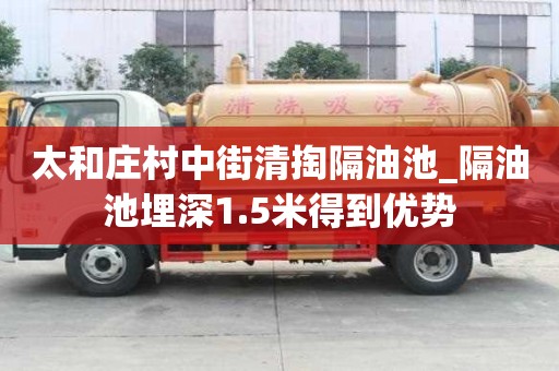 太和莊村中街清掏隔油池_隔油池埋深1.5米得到優勢