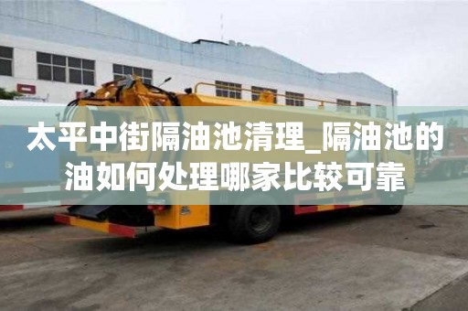 太平中街隔油池清理_隔油池的油如何處理哪家比較可靠