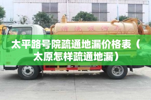 太平路號院疏通地漏價格表（太原怎樣疏通地漏）