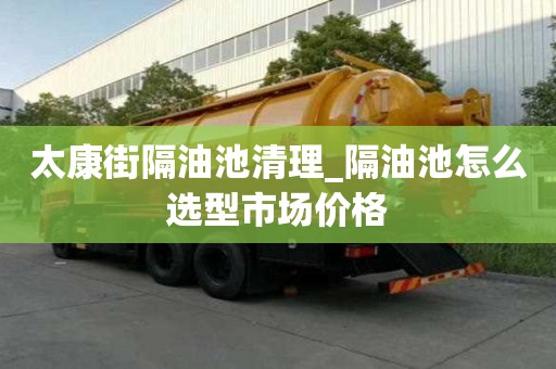 太康街隔油池清理_隔油池怎么選型市場價格