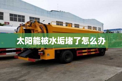 太陽能被水垢堵了怎么辦