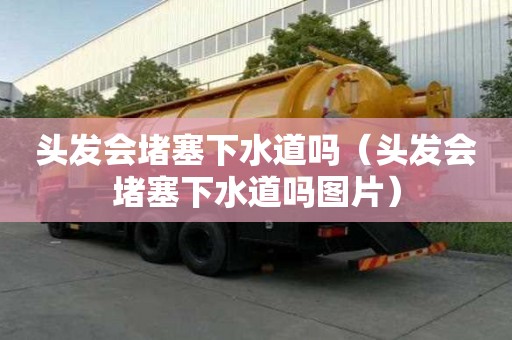 頭發會堵塞下水道嗎（頭發會堵塞下水道嗎圖片）