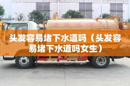 頭發容易堵下水道嗎（頭發容易堵下水道嗎女生）
