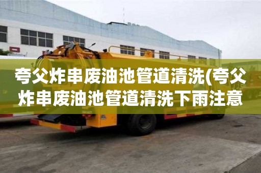 夸父炸串廢油池管道清洗(夸父炸串廢油池管道清洗下雨注意事項)