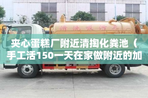 夾心蛋糕廠附近清掏化糞池（手工活150一天在家做附近的加工活）