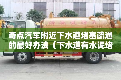 奇點汽車附近下水道堵塞疏通的最好辦法（下水道有水泥堵塞用什么方法疏通）