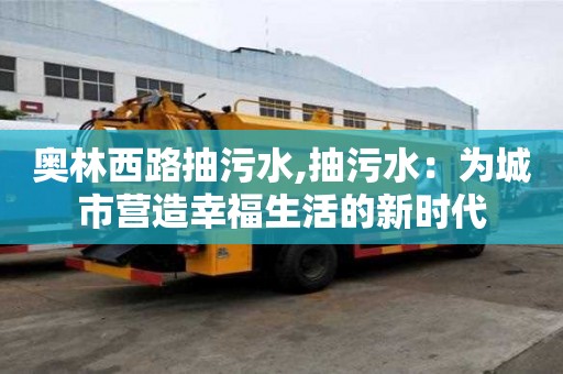 奧林西路抽污水,抽污水：為城市營造幸福生活的新時代