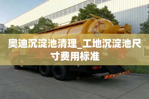 奧迪沉淀池清理_工地沉淀池尺寸費用標準