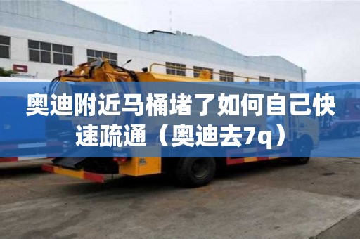 奧迪附近馬桶堵了如何自己快速疏通（奧迪去7q）