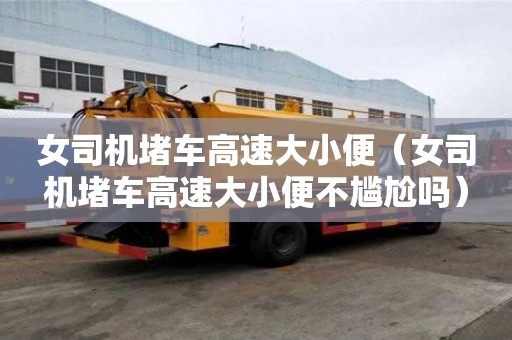 女司機堵車高速大小便（女司機堵車高速大小便不尷尬嗎）