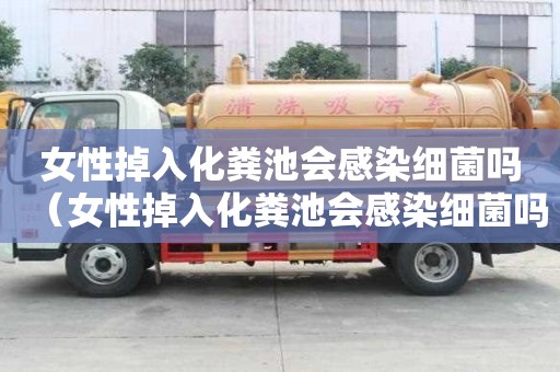 女性掉入化糞池會(huì)感染細(xì)菌嗎（女性掉入化糞池會(huì)感染細(xì)菌嗎圖片）