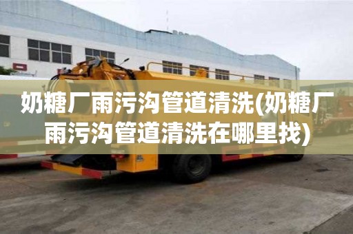 奶糖廠雨污溝管道清洗(奶糖廠雨污溝管道清洗在哪里找)