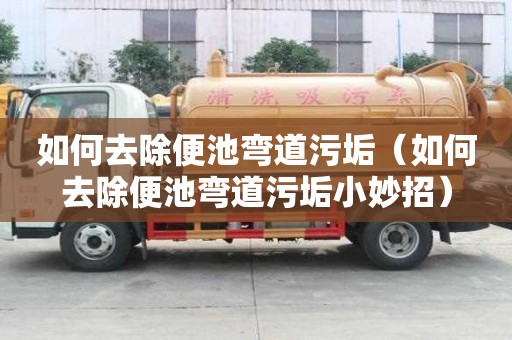 如何去除便池彎道污垢（如何去除便池彎道污垢小妙招）