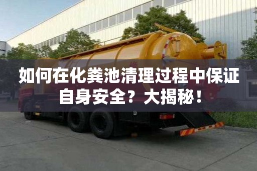 如何在化糞池清理過程中保證自身安全？大揭秘！
