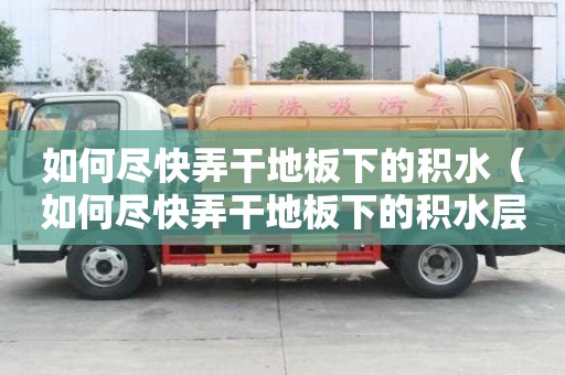 如何盡快弄干地板下的積水（如何盡快弄干地板下的積水層）