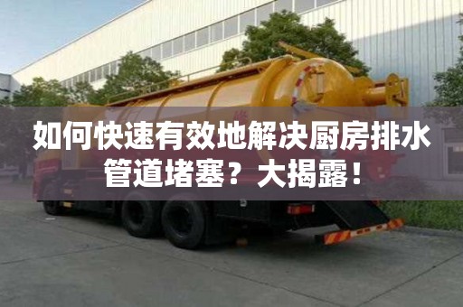 如何快速有效地解決廚房排水管道堵塞？大揭露！