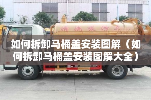 如何拆卸馬桶蓋安裝圖解（如何拆卸馬桶蓋安裝圖解大全）