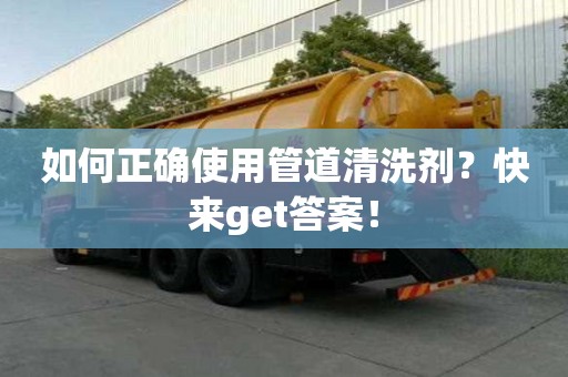 如何正確使用管道清洗劑?快來get答案! 如何正確使用管道清洗劑?快來get答案!