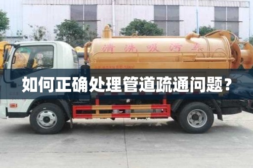 如何正確處理管道疏通問題？
