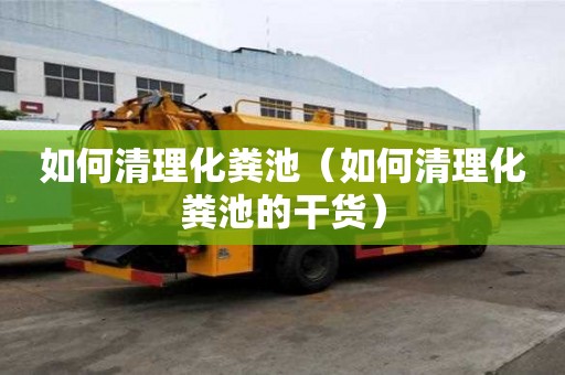 如何清理化糞池（如何清理化糞池的干貨）