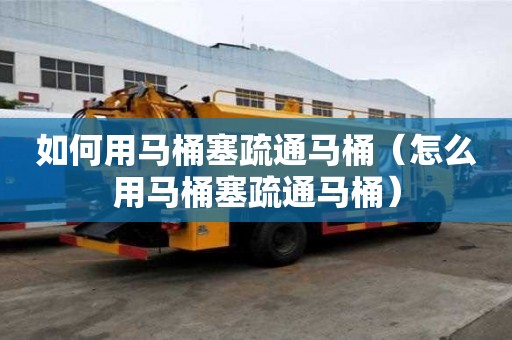 如何用馬桶塞疏通馬桶（怎么用馬桶塞疏通馬桶）