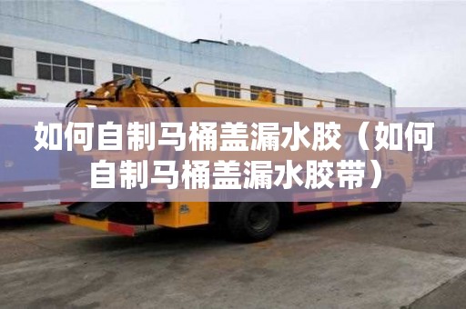 如何自制馬桶蓋漏水膠（如何自制馬桶蓋漏水膠帶）