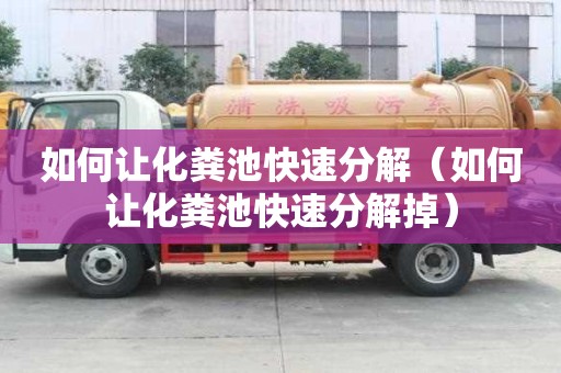 如何讓化糞池快速分解（如何讓化糞池快速分解掉）
