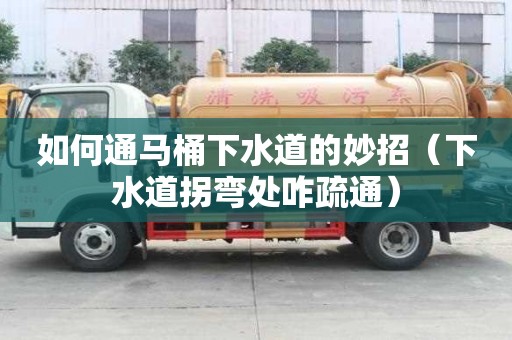 如何通馬桶下水道的妙招（下水道拐彎處咋疏通）