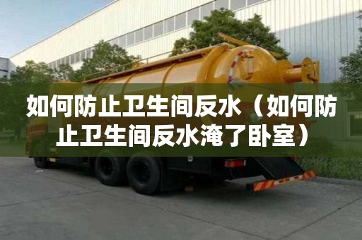 如何防止衛生間反水（如何防止衛生間反水淹了臥室）